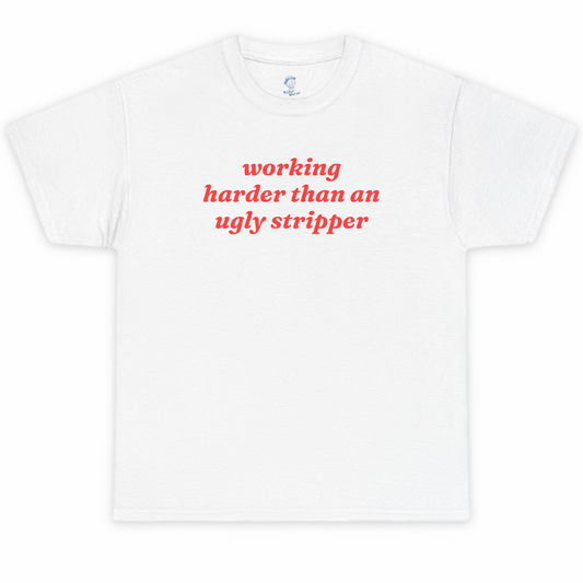 Working Harder Than An Ugly Stripper Tshirt