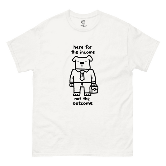 Here For The Income Not The Outcome (Dog) - Tshirt